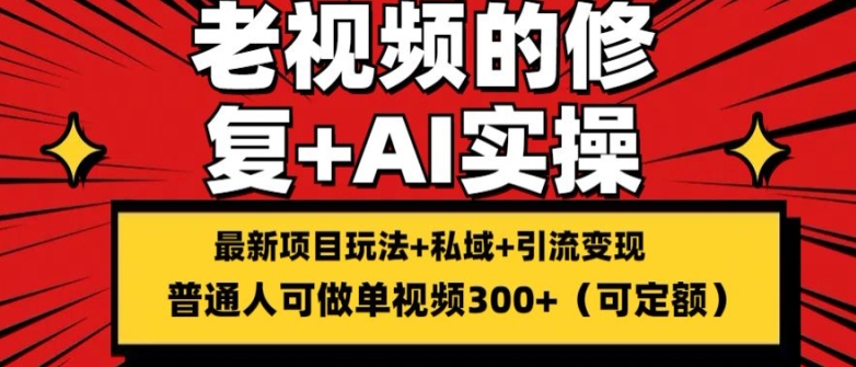 修复老视频的玩法，搬砖+引流的变现(可持久)，单条收益300+网赚项目-副业赚钱-互联网创业-资源整合一卡云创-专注知识分享-源码分享