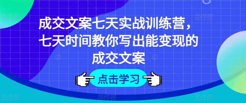 成交文案七天实战训练营，七天时间教你写出能变现的成交文案网赚项目-副业赚钱-互联网创业-资源整合歪妹网赚