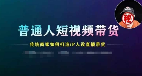 普通人短视频带货，传统商家如何打造IP人设直播带货-不晚学院