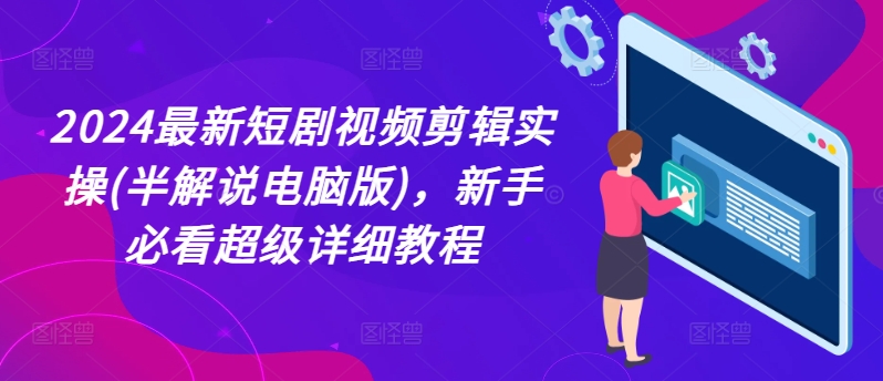 2024最新短剧视频剪辑实操(半解说电脑版)，新手必看超级详细教程网赚项目-副业赚钱-互联网创业-资源整合歪妹网赚