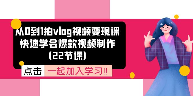 从0到1拍vlog视频变现课：快速学会爆款视频制作（22节课）-北漠网络