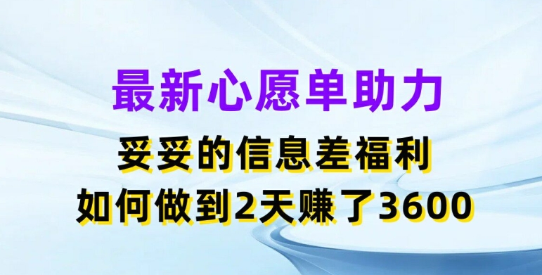 最新心愿单助力，妥妥的信息差福利，两天赚了3.6K网赚项目-副业赚钱-互联网创业-资源整合歪妹网赚