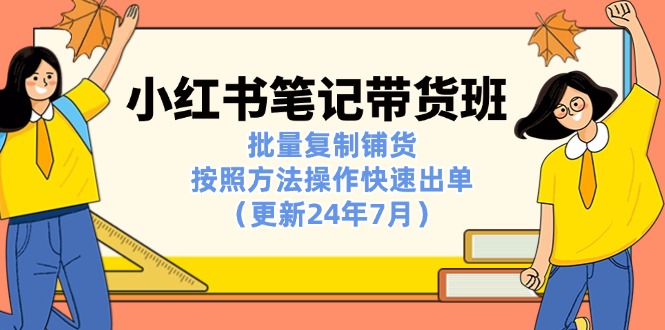 小红书笔记-带货班：批量复制铺货，按照方法操作快速出单（更新24年7月）-北漠网络