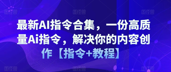 最新AI指令合集，一份高质量Ai指令，解决你的内容创作【指令+教程】-北漠网络