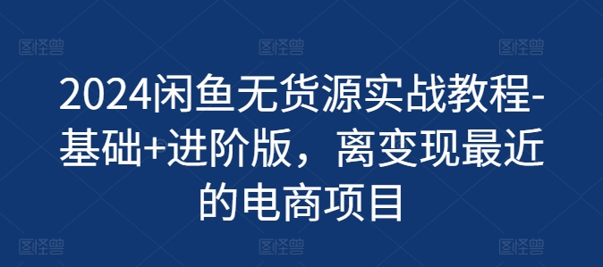 2024闲鱼无货源实战教程-基础+进阶版，离变现最近的电商项目-不晚学院