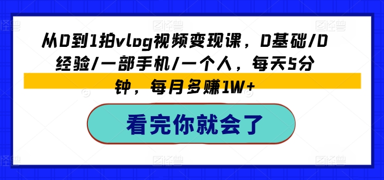 从0到1拍vlog视频变现课，0基础/0经验/一部手机/一个人，每天5分钟，每月多赚1W+-北漠网络