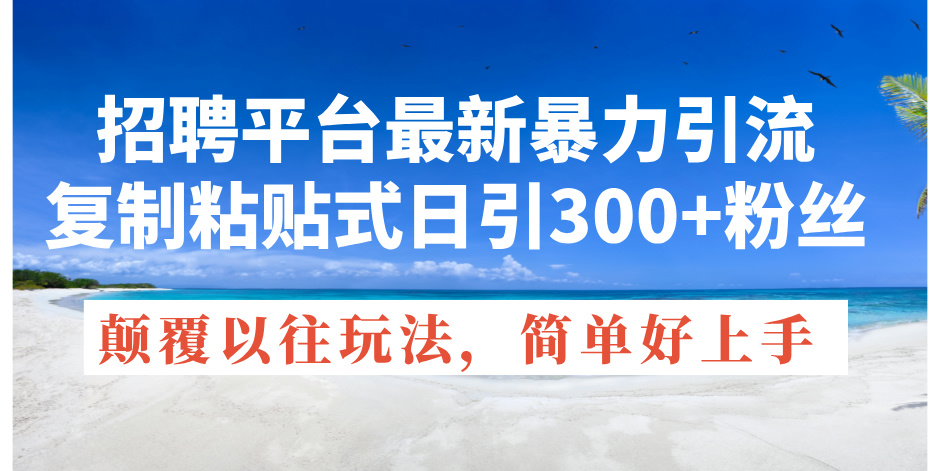 招聘平台最新暴力引流，复制粘贴式日引300+粉丝，颠覆以往垃圾玩法，简…-北漠网络