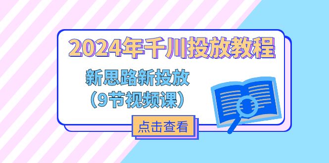 2024年千川投放教程，新思路+新投放（9节视频课）-北漠网络