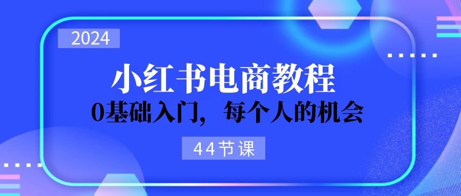 2024从0-1学习小红书电商，0基础入门，每个人的机会（44节）-北漠网络