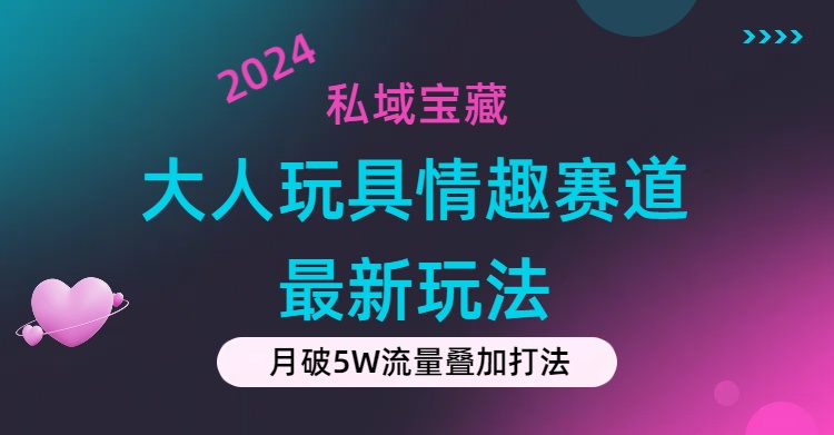 私域宝藏：大人玩具情趣赛道合规新玩法，零投入，私域超高流量成单率高-北漠网络