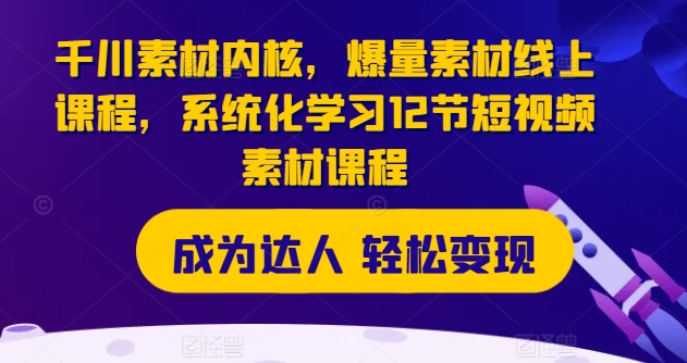 千川素材内核，爆量素材线上课程，系统化学习12节短视频素材课程网赚项目-副业赚钱-互联网创业-资源整合轻创联盟