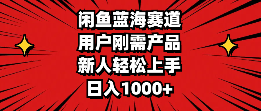 闲鱼蓝海赛道，用户刚需产品，新人轻松上手，日入1000+-北漠网络