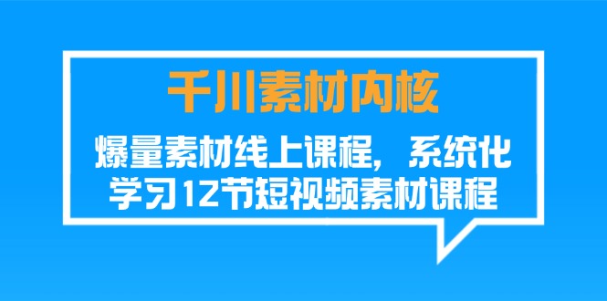 千川素材内核，爆量素材线上课程，系统化学习短视频素材（12节）网赚项目-副业赚钱-互联网创业-资源整合四水哥网创网赚