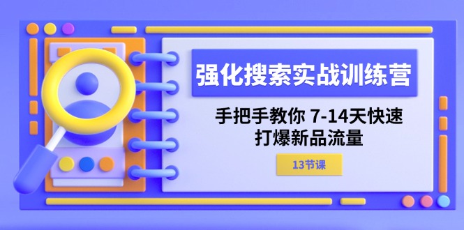 强化 搜索实战训练营，手把手教你 7-14天快速-打爆新品流量（13节课）网赚项目-副业赚钱-互联网创业-资源整合一卡云创-专注知识分享-源码分享