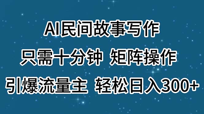 AI民间故事写作，只需十分钟，矩阵操作，引爆流量主，轻松日入300+网赚项目-副业赚钱-互联网创业-资源整合一卡云创-专注知识分享-源码分享