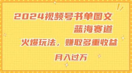 2024视频号书单图文蓝海赛道，火爆玩法，赚取多重收益，小白轻松上手，月入上万网赚项目-副业赚钱-互联网创业-资源整合一卡云创-专注知识分享-源码分享