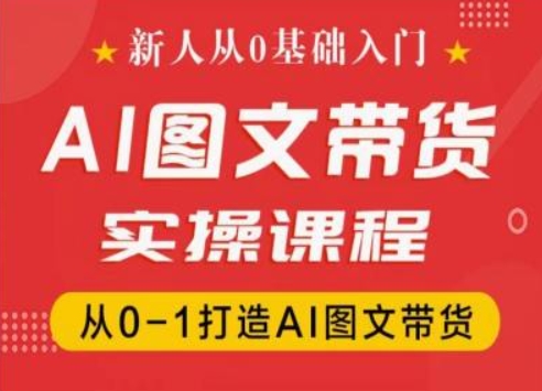 新人从0基础入门，抖音AI图文带货实操课程，从0-1打造AI图文带货-北漠网络