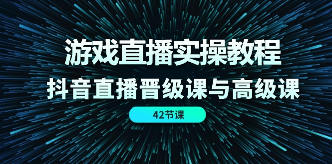 游戏直播实操教程，抖音直播晋级课与高级课（42节）网赚项目-副业赚钱-互联网创业-资源整合轻创联盟