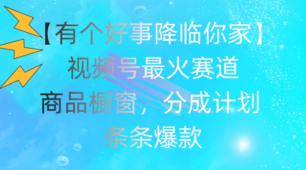 【有个好事降临你家】视频号爆火赛道，商品橱窗，分成计划，条条爆款-梦落网