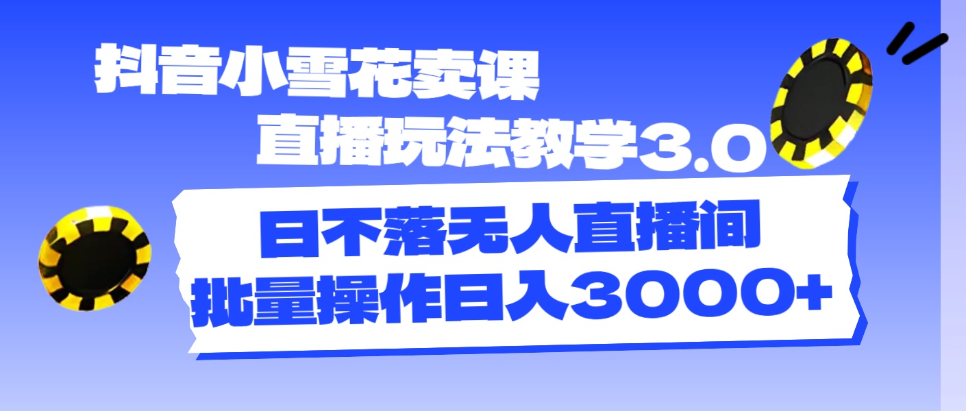 抖音小雪花卖课直播玩法教学3.0，日不落无人直播间，批量操作日入3000+-北漠网络