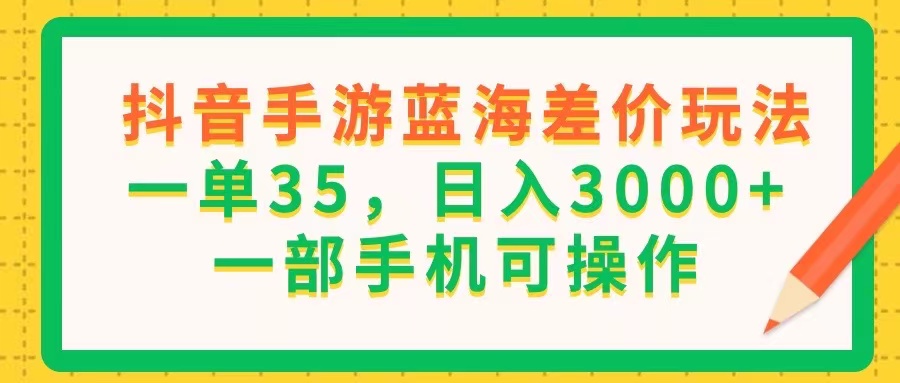 抖音手游蓝海差价玩法，一单35，日入3000+，一部手机可操作-北漠网络