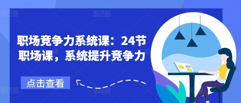 职场竞争力系统课：24节职场课，系统提升竞争力网赚项目-副业赚钱-互联网创业-资源整合一卡云创-专注知识分享-源码分享