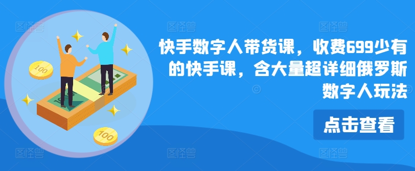 快手数字人带货课，收费699少有的快手课，含大量超详细俄罗斯数字人玩法-北漠网络