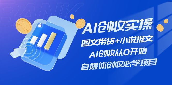 AI创收实操—图文带货+小说推文，AI创收从0开始，自媒体创收必学项目网赚项目-副业赚钱-互联网创业-资源整合一卡云创-专注知识分享-源码分享