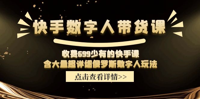 快手数字人带货课，收费699少有的快手课，含大量超详细俄罗斯数字人玩法网赚项目-副业赚钱-互联网创业-资源整合一卡云创-专注知识分享-源码分享