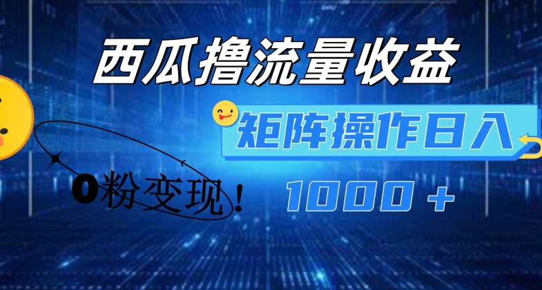 西瓜视频撸流量，简单上手，0粉变现矩阵操作，日入1000+资源整合BMpAI