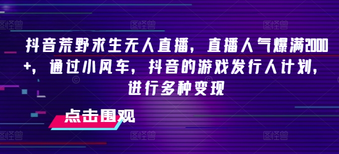 抖音荒野求生无人直播，直播人气爆满2000+，通过小风车，抖音的游戏发行人计划，进行多种变现网赚项目-副业赚钱-互联网创业-资源整合歪妹网赚