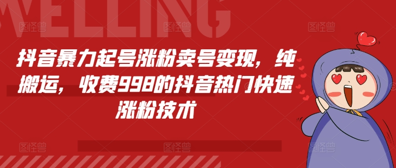 抖音暴力起号涨粉卖号变现，纯搬运，收费998的抖音热门快速涨粉技术网赚项目-副业赚钱-互联网创业-资源整合歪妹网赚