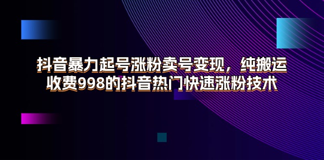 抖音暴力起号涨粉卖号变现，纯搬运，收费998的抖音热门快速涨粉技术-北漠网络