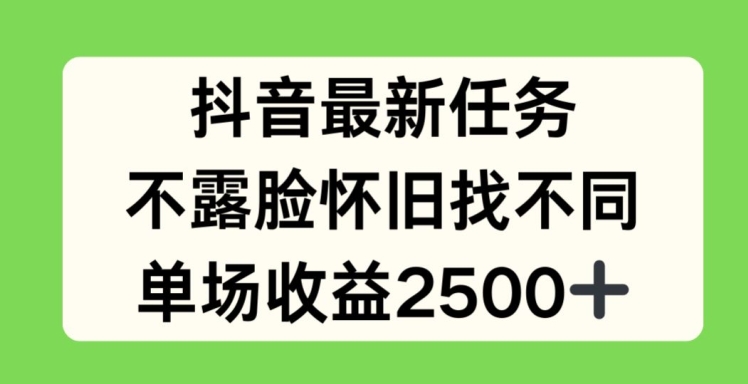 抖音最新任务，不露脸怀旧找不同，单场收益2.5k-不晚学院