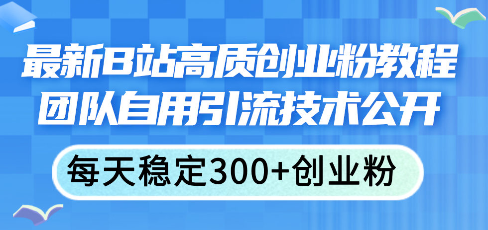 最新B站高质创业粉教程，团队自用引流技术公开，每天稳定300+创业粉网赚项目-副业赚钱-互联网创业-资源整合一卡云创-专注知识分享-源码分享