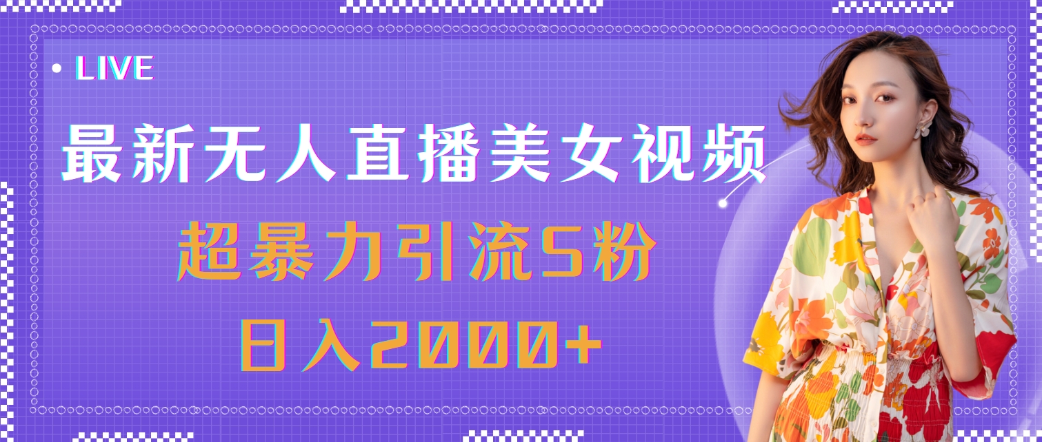 最新无人直播美女视频，超暴力引流S粉日入2000+-北漠网络