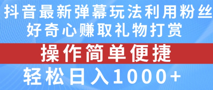 抖音弹幕最新玩法，利用粉丝好奇心赚取礼物打赏，轻松日入1000+网赚项目-副业赚钱-互联网创业-资源整合轻创联盟