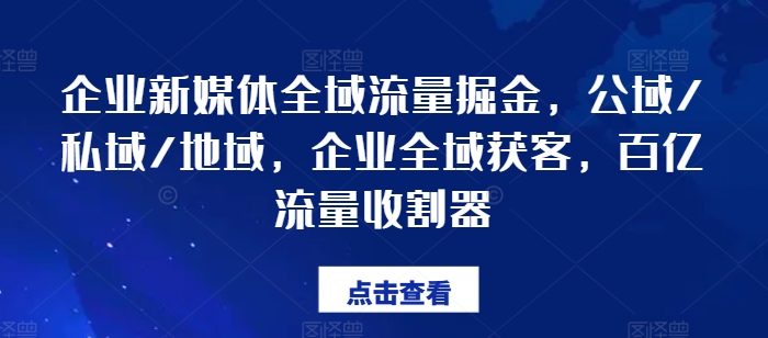 企业新媒体全域流量掘金，公域/私域/地域，企业全域获客，百亿流量收割器-北漠网络