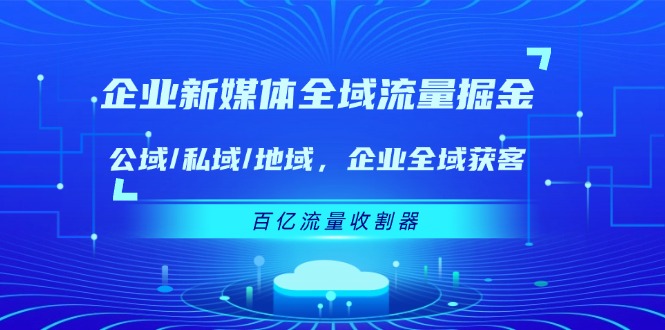 企业 新媒体 全域流量掘金：公域/私域/地域 企业全域获客 百亿流量 收割器-北漠网络