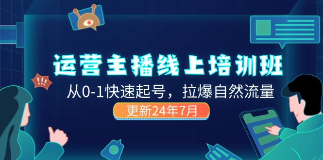 2024运营 主播线上培训班，从0-1快速起号，拉爆自然流量 (更新24年7月)网赚项目-副业赚钱-互联网创业-资源整合一卡云创-专注知识分享-源码分享