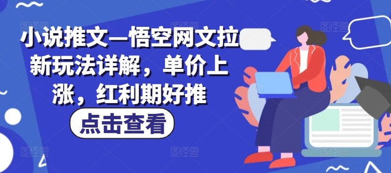 小说推文—悟空网文拉新玩法详解，单价上涨，红利期好推网赚项目-副业赚钱-互联网创业-资源整合歪妹网赚