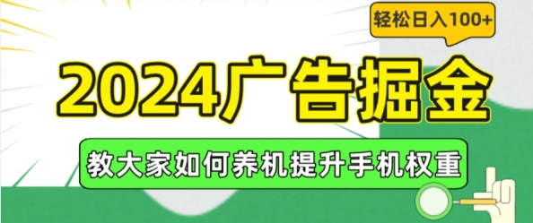 2024广告掘金，教大家如何养机提升手机权重，轻松日入100+-北漠网络