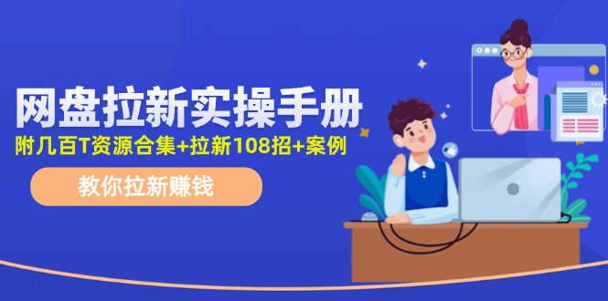 网盘拉新实操手册：教你拉新赚钱（附几百T资源合集+拉新108招+案例）网赚项目-副业赚钱-互联网创业-资源整合轻创联盟