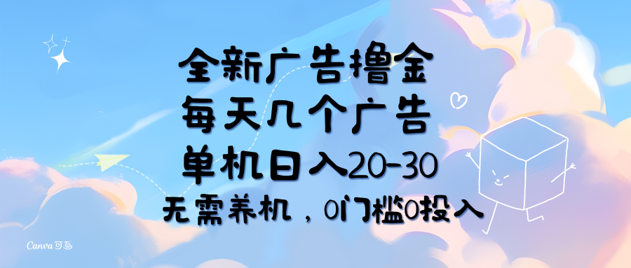 全新广告撸金，每天几个广告，单机日入20-30无需养机，0门槛0投入网赚项目-副业赚钱-互联网创业-资源整合一卡云创-专注知识分享-源码分享