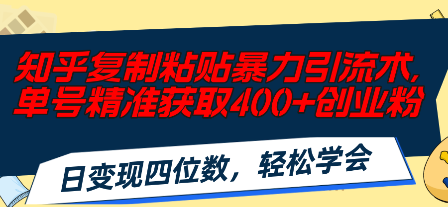 知乎复制粘贴暴力引流术，单号精准获取400+创业粉，日变现四位数，轻松…-北漠网络