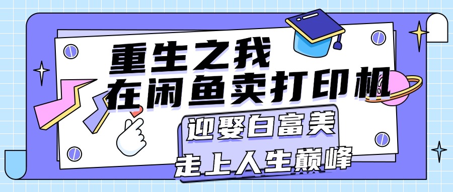 重生之我在闲鱼卖打印机，月入过万，迎娶白富美，走上人生巅峰网赚项目-副业赚钱-互联网创业-资源整合轻创联盟