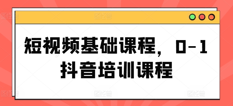 短视频基础课程，0-1抖音培训课程-梦落网