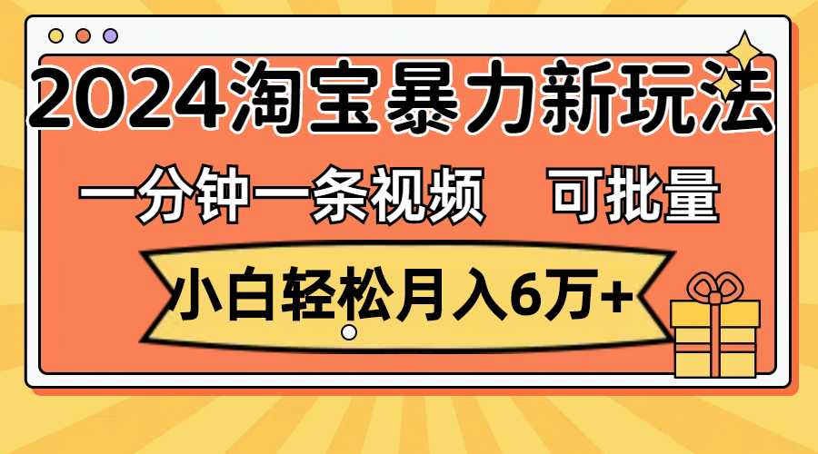 一分钟一条视频，小白轻松月入6万+，2024淘宝暴力新玩法，可批量放大收益网赚项目-副业赚钱-互联网创业-资源整合轻创联盟