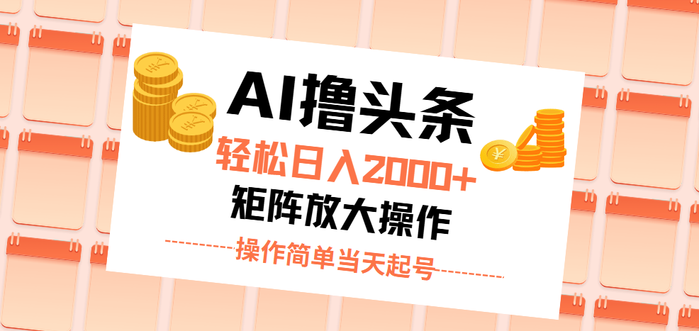 AI撸头条，轻松日入2000+无脑操作，当天起号，第二天见收益。网赚项目-副业赚钱-互联网创业-资源整合四水哥网创网赚