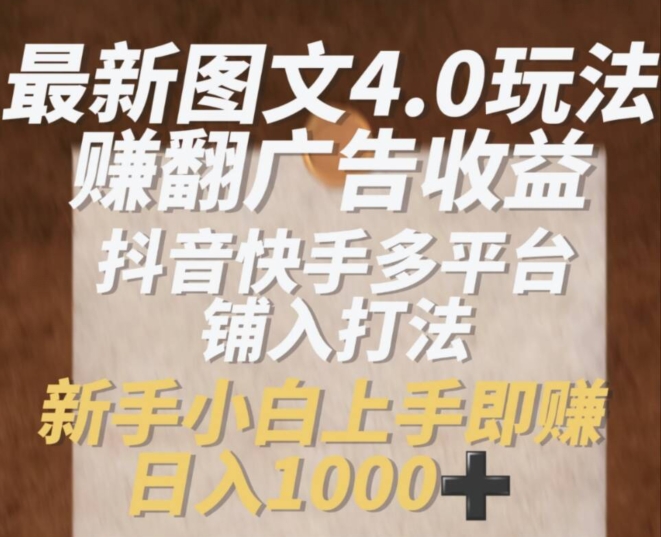 【第8047期】最新图文4.0玩法赚翻广告收益，抖音快手多平台铺入打法